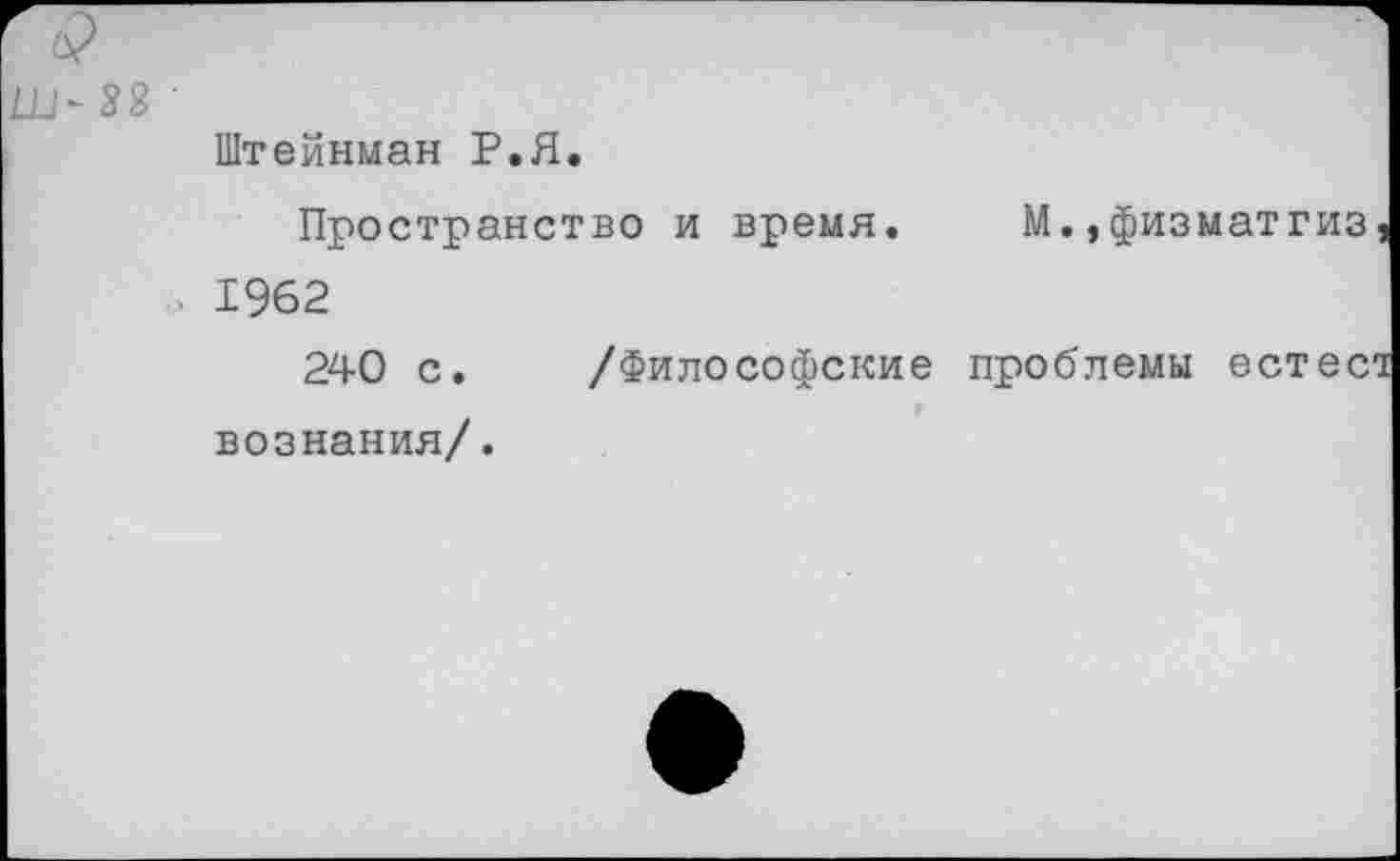 ﻿Ш- 33 •
Штейнман Р.Я.
Пространство и время. М.,физматгиз, > 1962
240 с. /Философские проблемы естест вознания/.